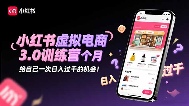 小红书虚拟电商3.0训练营：2025最后1个月，给自己一次日入过千的机会！-旺仔资源库