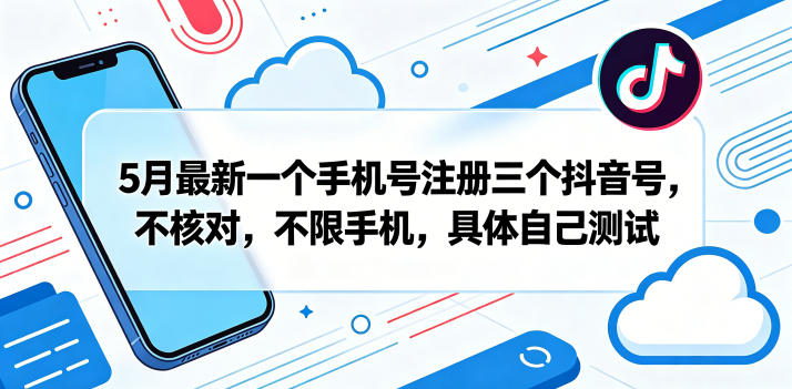 5月最新一个手机号注册三个抖音号，不核对，不限手机，具体自己测试-旺仔资源库