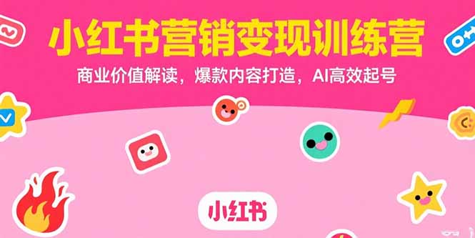 小红书营销变现训练营，商业价值解读，爆款内容打造，AI高效起号-旺仔资源库