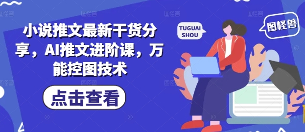 小说推文最新干货分享，AI推文进阶课，万能控图技术-旺仔资源库