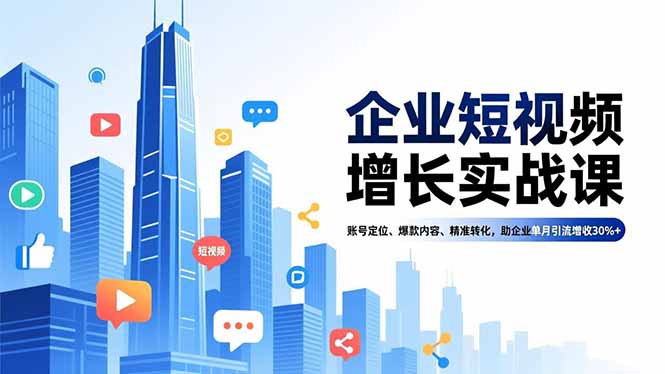 企业短视频增长实战课，账号定位、爆款内容、精准转化，助企业单月引流增收30%+-旺仔资源库