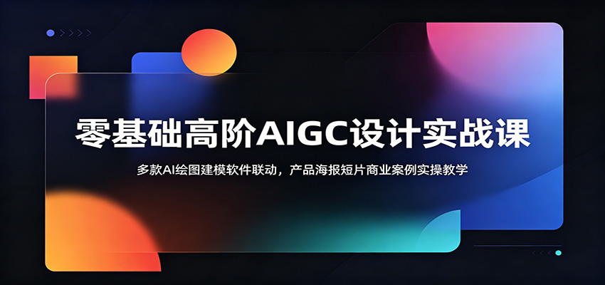 零基础高阶AIGC设计实战课:多款AI绘图建模软件联动,产品海报短片商业案例实操教学-旺仔资源库