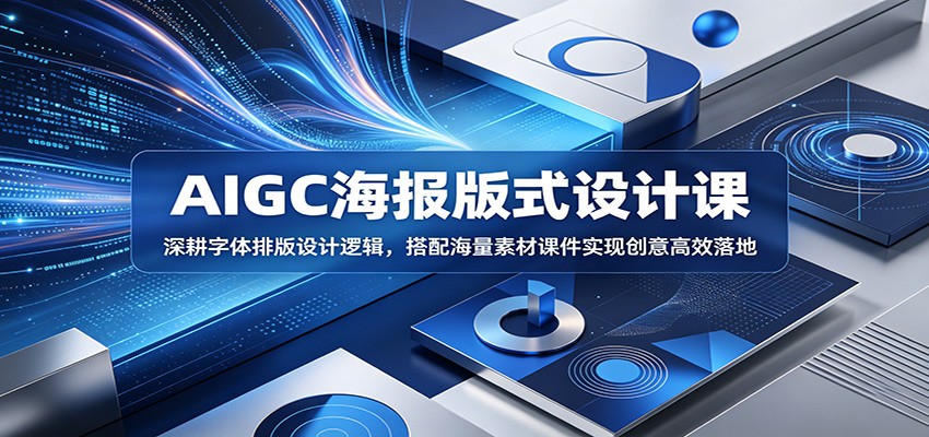 AIGC海报版式设计课:深耕字体排版设计逻辑,搭配海量素材课件实现创意高效落地-旺仔资源库