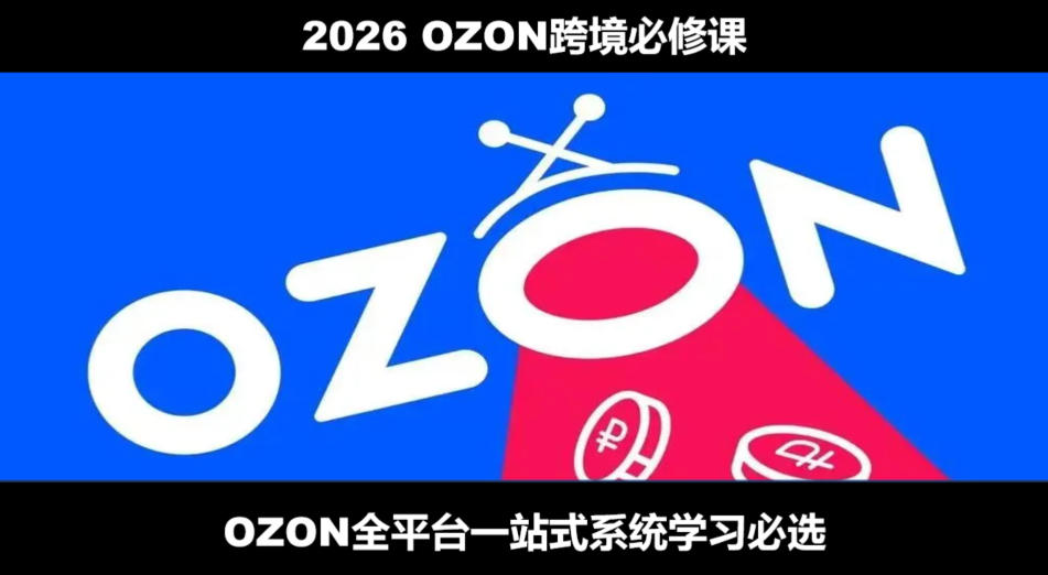 2026最新OZON全流程运营实操跨境电商平台教程,OZON全流程一站式系统学习必修课,从开店到跟卖到精铺-旺仔资源库
