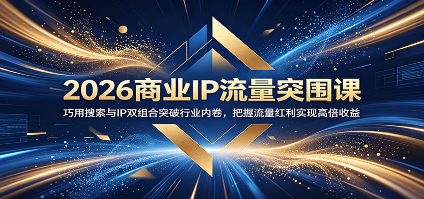 2026商业IP流量突围课：巧用搜索与IP双组合突破行业内卷，把握流量红利实现高倍收益-旺仔资源库