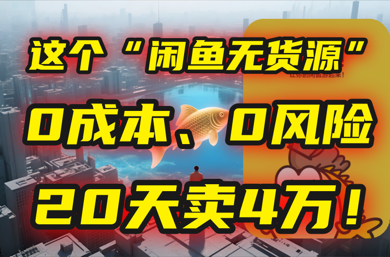 别再瞎忙了！这个“闲鱼无货源”玩法，0成本、0风险，我20天卖4万！-旺仔资源库