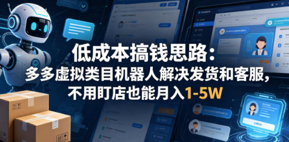 低成本搞钱思路：多多虚拟类目机器人解决发货和客服，不用盯店也能月入1-5W【揭秘】-旺仔资源库