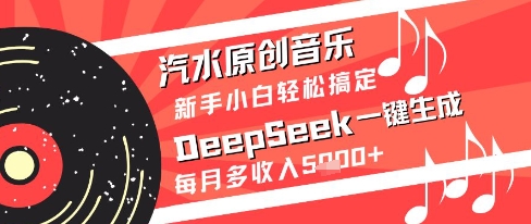 汽水原创音乐DeepSeek一键生成新手小白轻松搞定每月多收入5k+【揭秘】-旺仔资源库