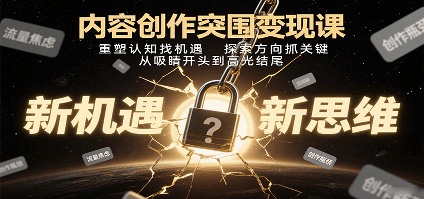 内容创作突围变现课：重塑认知找机遇，探索方向抓关键，从吸睛开头到高光结尾-旺仔资源库