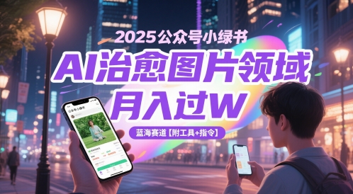 2025公众号小绿书AI治愈图片领域，月入过W，蓝海赛道【附工具+指令】-旺仔资源库