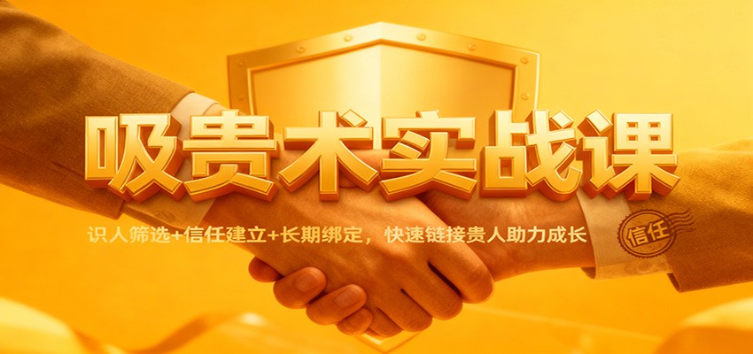 吸贵术实战课：识人筛选+信任建立+长期绑定，快速链接贵人助力成长-旺仔资源库