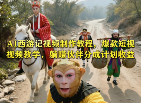AI西游记视频制作教程，爆款短视频教学，躺賺伙伴分成计划收益-旺仔资源库