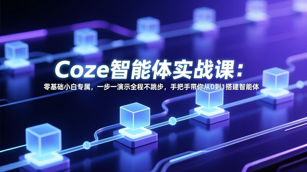 Coze智能体实战课：零基础小白专属，一步一演示全程不跳步，手把手带你从0到1搭建智能体-旺仔资源库