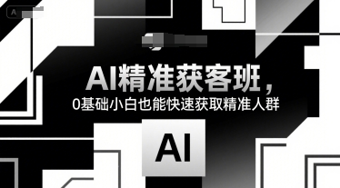 AI精准获客班，0基础小白也能快速获取精准人群-旺仔资源库