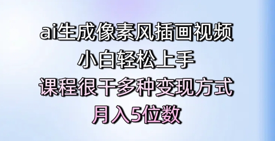 ai生成像素风插画视频，小白轻松上手，课程很干多种变现方式，月入5位数-旺仔资源库