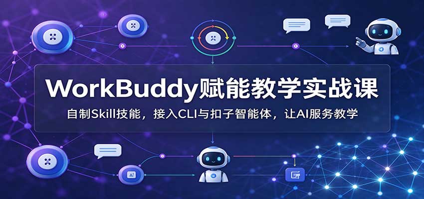 WorkBuddy赋能教学实战课：自制Skill技能，接入CLI与扣子智能体，让AI服务教学-旺仔资源库