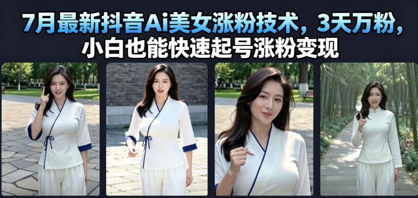 7月最新抖音Ai美女涨粉技术,3天万粉,小白也能快速起号涨粉变现-旺仔资源库