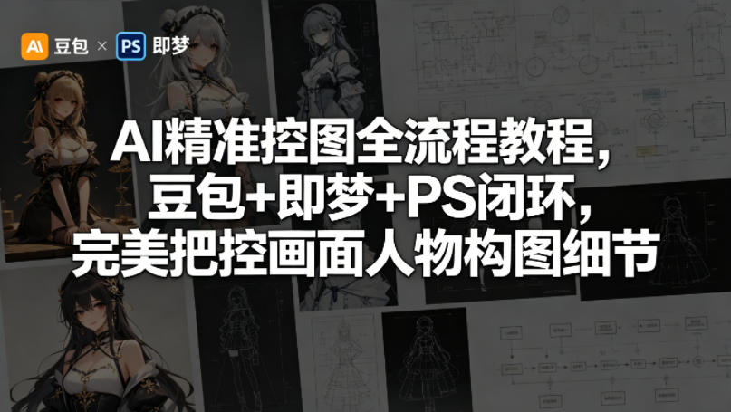 AI精准控图全流程教程，豆包+即梦+PS闭环，完美把控画面人物构图细节-旺仔资源库