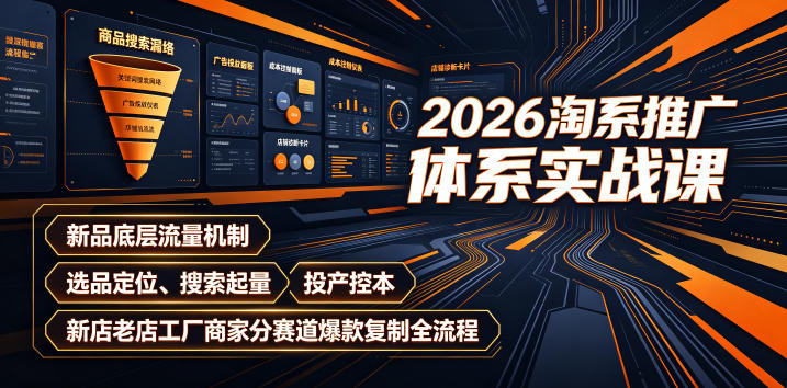 2026淘系推广体系实战课｜新品底层流量机制、选品定位、搜索起量、投产控本、新店老店工厂商家分赛道爆款复制全流程(更新)-旺仔资源库