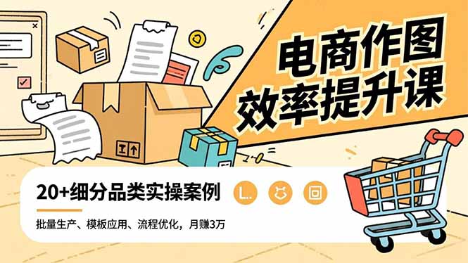 电商作图效率提升课,批量生产、模板应用、流程优化,20+细分品类实操案例,月赚3万-旺仔资源库