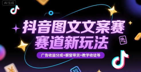 抖音图文文案赛道新玩法，快速养号起号，广告收益分成+橱窗带货+教学收徒等-旺仔资源库