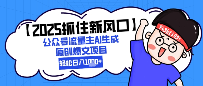 【2025抓住新风口】公众号流量主AI生成原创爆文项目，新手小白轻松日入1k+-旺仔资源库