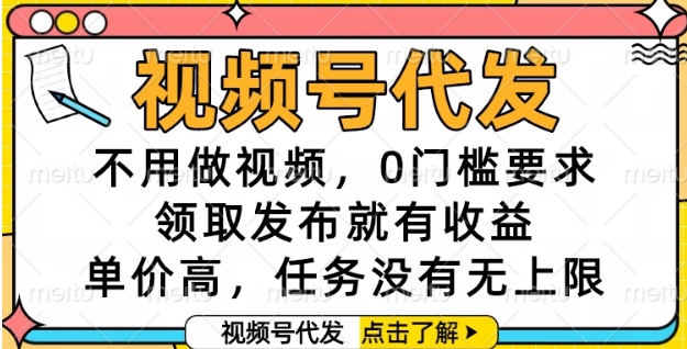 视频号代发，不用做视频，0门槛要求，领取发布就有收益，单价高，任务没有无上限【揭秘】-旺仔资源库