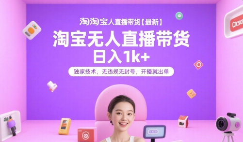 淘宝无人直播带货【最新】，日入1k+，独家技术，无违规无封号，开播就出单【揭秘】-旺仔资源库