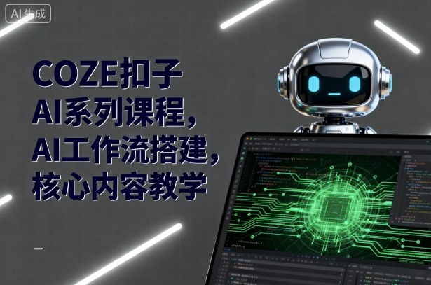 COZE扣子AI系列课程，AI工作流搭建，核心内容教学-旺仔资源库