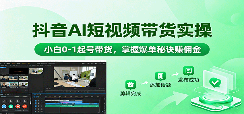抖音AI短视频带货实操，小白0-1起号带货，掌握爆单秘诀赚佣金-旺仔资源库