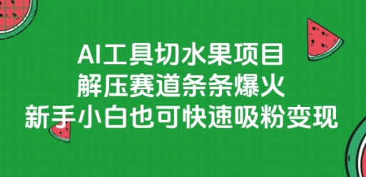 AI工具切水果项目，解压赛道条条爆火，新手小白也可快速吸粉变现-旺仔资源库