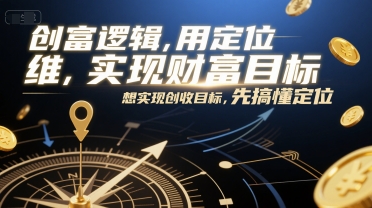 创富逻辑，用定位思维实现财富目标，想实现创收目标，先搞懂定位-旺仔资源库