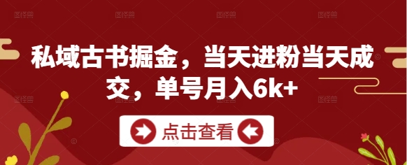 私域古书掘金，当天进粉当天成交，单号月入6k+-旺仔资源库