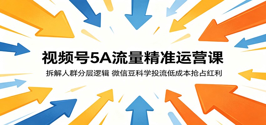 视频号5A流量精准运营课：拆解人群分层逻辑，微信豆科学投流低成本抢占红利-旺仔资源库