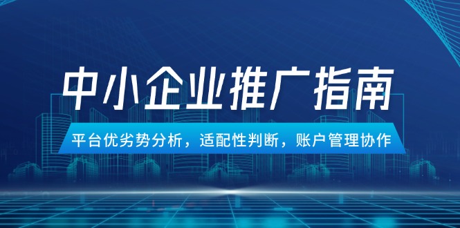 中小企业竞价推广指南，平台优劣势分析，适配性判断，账户管理协作-旺仔资源库