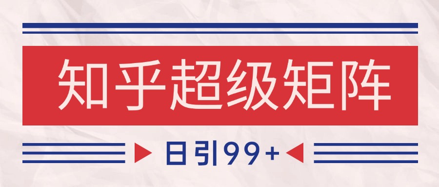 知乎超级矩阵玩法引流高质量精准粉SEO覆盖 日变现4000+-旺仔资源库