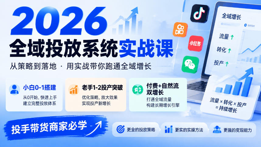 2026全域投放系统实战课，小白0-1搭建，老手1-2投产突破，付费+自然流双增长，投手带货商家必学-旺仔资源库
