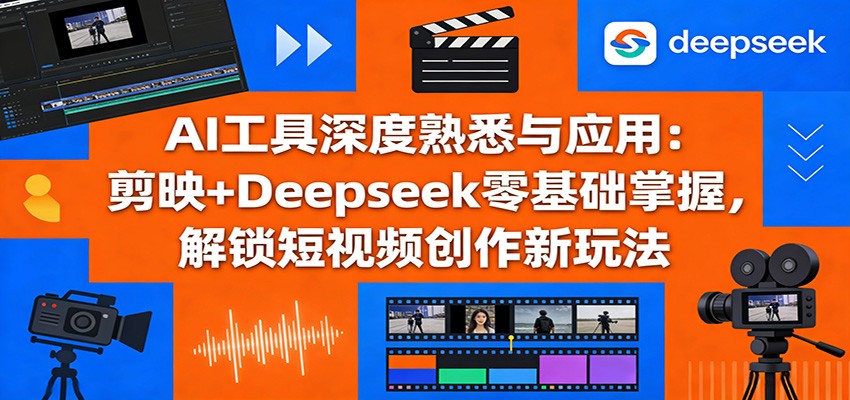 AI工具深度熟悉与应用：剪映+Deepseek零基础掌握，解锁短视频创作新玩法-旺仔资源库