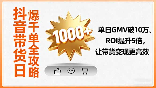 抖音带货日爆千单全攻略，单日GMV破10万、ROI提升5倍，让带货变现更高效-旺仔资源库