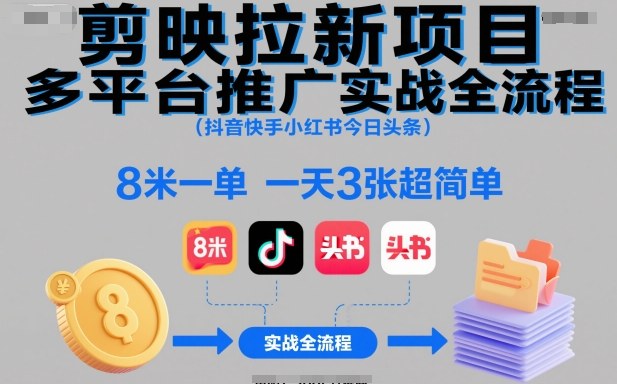 剪映拉新项目多平台推广实战全流程(抖音快手小红书今日头条)，8米一单，一天3张超简单-旺仔资源库