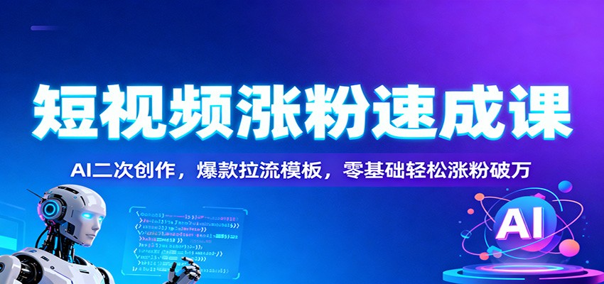 短视频涨粉速成课：AI二次创作，爆款拉流模板，零基础轻松涨粉破万-旺仔资源库