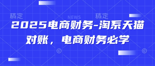 2025电商财务-淘系天猫对账，电商财务必学-旺仔资源库