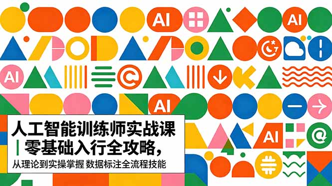 AI人工智能 训练师实战课|零基础入行全攻略,从理论到实操掌握数据标注全流程技能-旺仔资源库