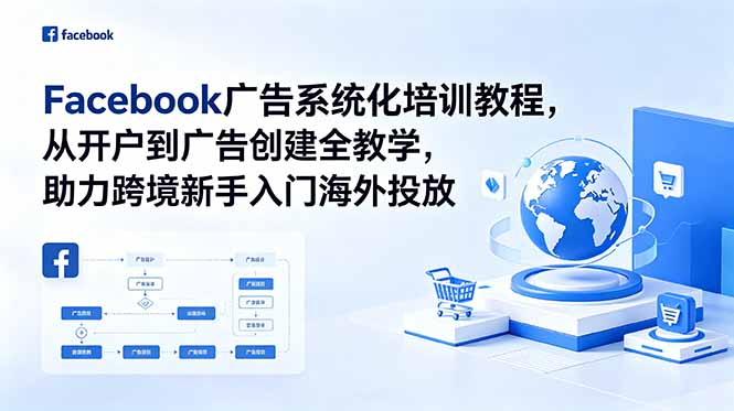 Facebook广告系统化培训教程,从开户到广告创建全教学,助力跨境新手入门海外投放-旺仔资源库