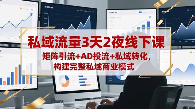 私域流量3天2夜线下课,矩阵引流+AD投流+私域转化,构建完整私域商业模式-旺仔资源库