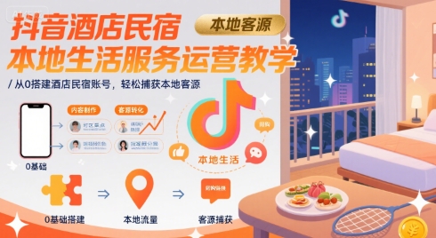 抖音酒店民宿本地生活服务运营教学，从0搭建酒店民宿账号，轻松捕获本地客源-旺仔资源库