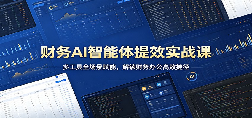 财务AI智能体提效实战课：多工具全场景赋能，解锁财务办公高效捷径-旺仔资源库