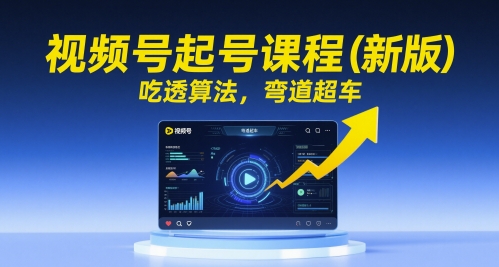 视频号起号课程(新版)，吃透算法，弯道超车-旺仔资源库