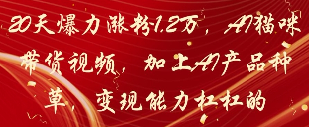 20天爆力涨粉1.2W，AI猫咪带货视频，加上AI产品种草，变现能力杠杠的-旺仔资源库