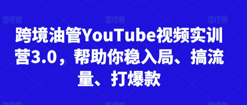 跨境油管YouTube视频实训营3.0，帮助你稳入局、搞流量、打爆款(更新2025)-旺仔资源库